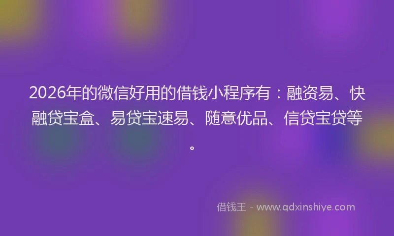 2026年的微信好用的借钱小程序有:融资易、快融贷宝盒、易贷宝速易、随意优品、信贷宝贷等。