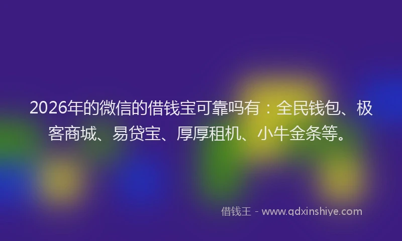 2026年的微信的借钱宝可靠吗有：全民钱包、极客商城、易贷宝、厚厚租机、小牛金条等。