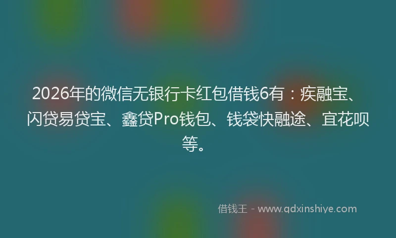 2026年的微信无银行卡红包借钱6有：疾融宝、闪贷易贷宝、鑫贷Pro钱包、钱袋快融途、宜花呗等。