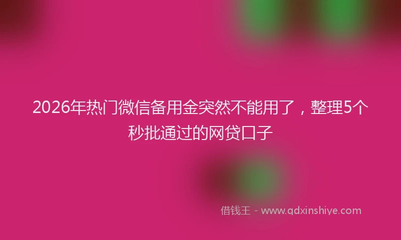 2026年热门微信备用金突然不能用了，整理5个秒批通过的网贷口子