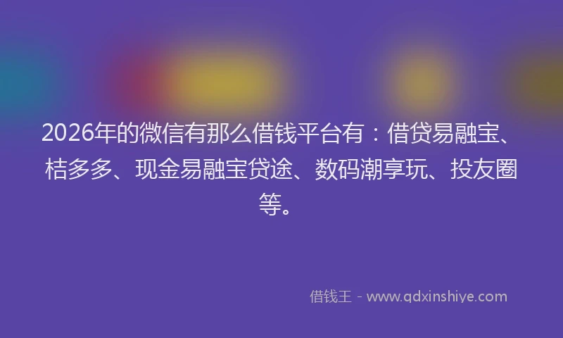 2026年的微信有那么借钱平台有：借贷易融宝、桔多多、现金易融宝贷途、数码潮享玩、投友圈等。