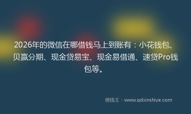 2026年的微信在哪借钱马上到账有：小花钱包、贝赢分期、现金贷易宝、现金易借通、速贷Pro钱包等。