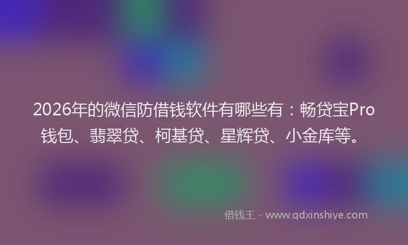 2026年的微信防借钱软件有哪些有：畅贷宝Pro钱包、翡翠贷、柯基贷、星辉贷、小金库等。