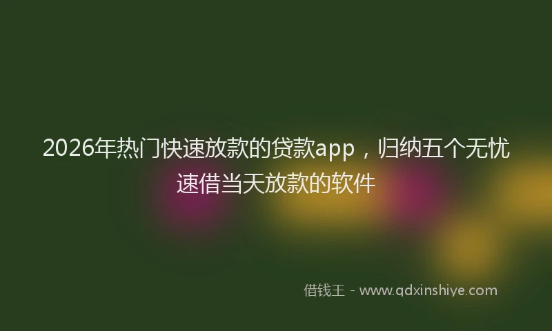 2026年热门快速放款的贷款app，归纳五个无忧速借当天放款的软件