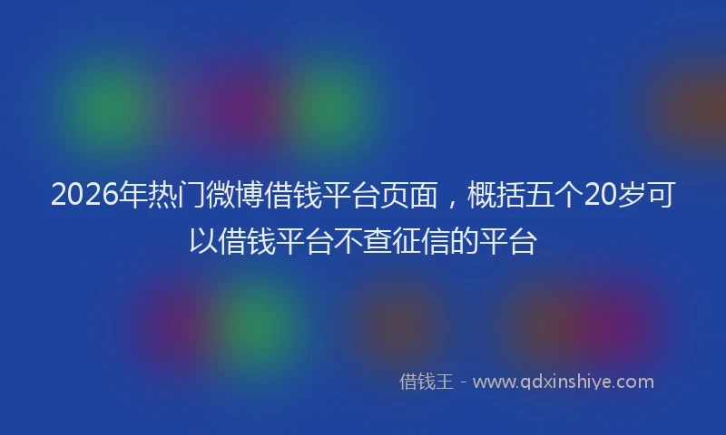 2026年热门微博借钱平台页面，概括五个20岁可以借钱平台不查征信的平台