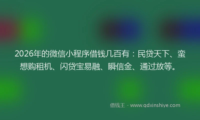 2026年的微信小程序借钱几百有：民贷天下、蛮想购租机、闪贷宝易融、瞬信金、通过放等。