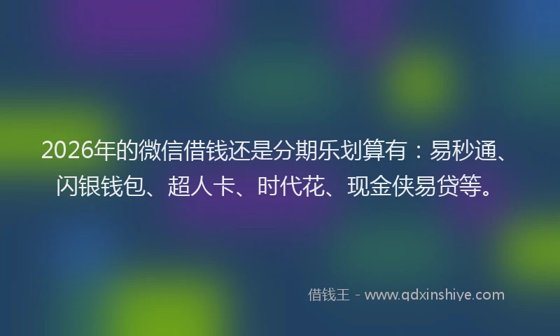 2026年的微信借钱还是分期乐划算有：易秒通、闪银钱包、超人卡、时代花、现金侠易贷等。
