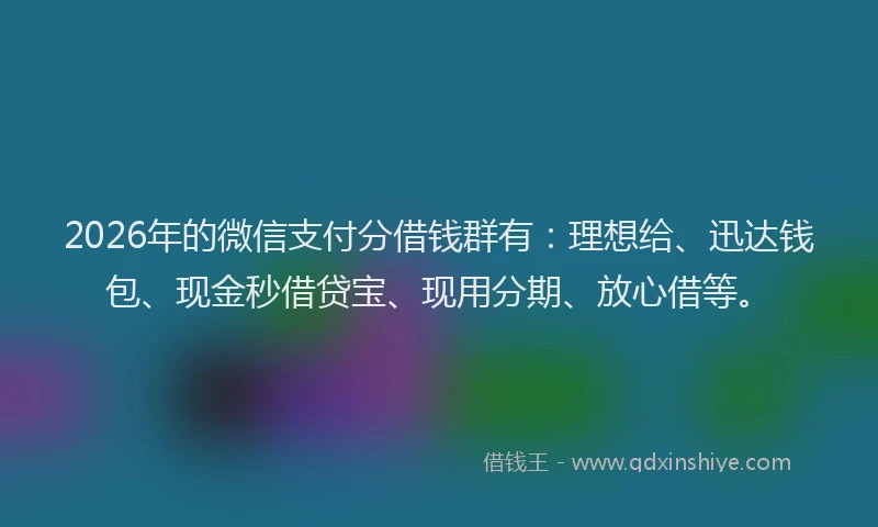 2026年的微信支付分借钱群有:理想给、迅达钱包、现金秒借贷宝、现用分期、放心借等。