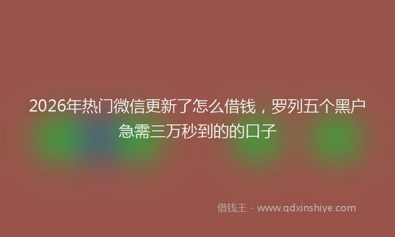 2026年热门微信更新了怎么借钱，罗列五个黑户急需三万秒到的的口子