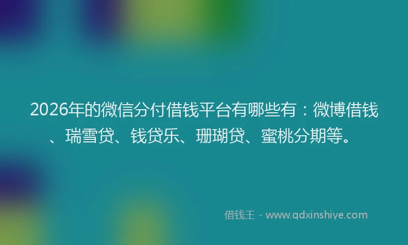 2026年的微信分付借钱平台有哪些有：微博借钱、瑞雪贷、钱贷乐、珊瑚贷、蜜桃分期等。
