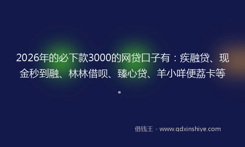 2026年的必下款3000的网贷口子有：疾融贷、现金秒到融、林林借呗、臻心贷、羊小咩便荔卡等。