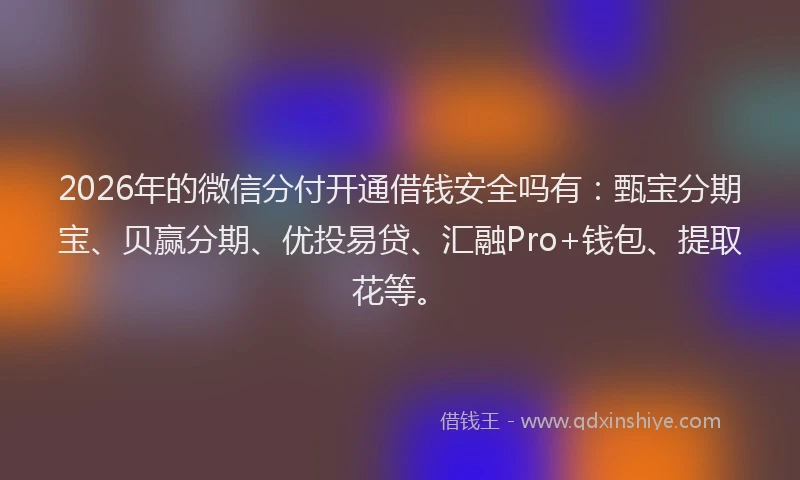 2026年的微信分付开通借钱安全吗有：甄宝分期宝、贝赢分期、优投易贷、汇融Pro+钱包、提取花等。