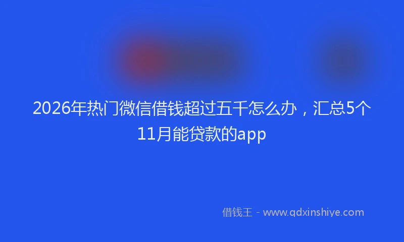 2026年热门微信借钱超过五千怎么办，汇总5个11月能贷款的app