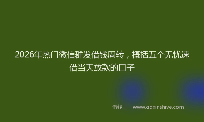 2026年热门微信群发借钱周转,概括五个无忧速借当天放款的口子