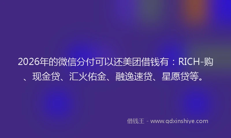 2026年的微信分付可以还美团借钱有：RICH-购、现金贷、汇火佑金、融逸速贷、星愿贷等。