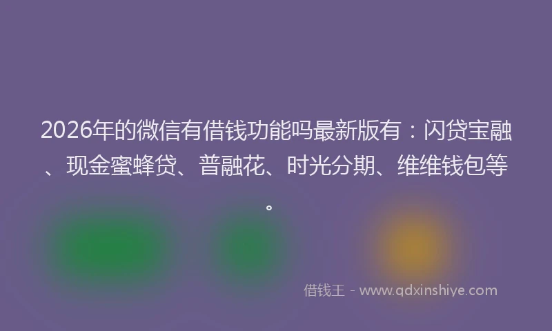 2026年的微信有借钱功能吗最新版有：闪贷宝融、现金蜜蜂贷、普融花、时光分期、维维钱包等。