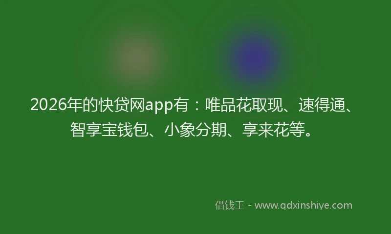 2026年的快贷网app有：唯品花取现、速得通、智享宝钱包、小象分期、享来花等。
