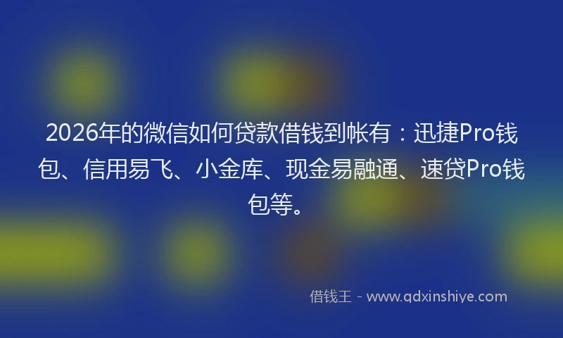 2026年的微信如何贷款借钱到帐有:迅捷Pro钱包、信用易飞、小金库、现金易融通、速贷Pro钱包等。