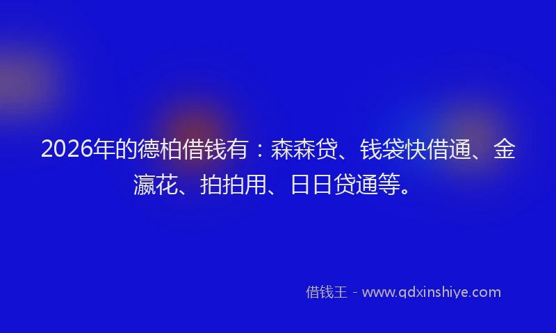 2026年的德柏借钱有：森森贷、钱袋快借通、金瀛花、拍拍用、日日贷通等。
