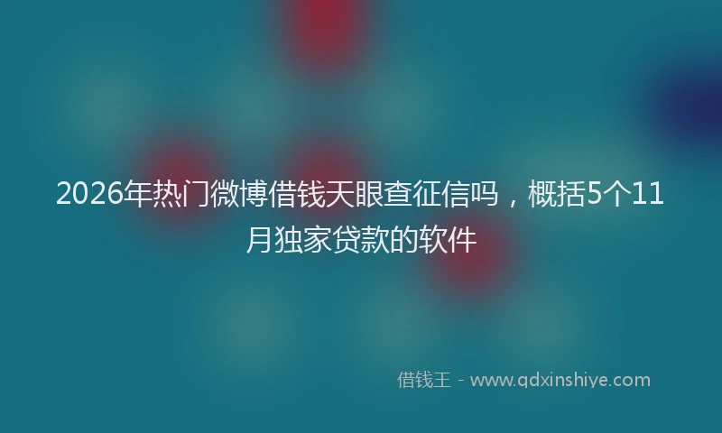 2026年热门微博借钱天眼查征信吗，概括5个11月独家贷款的软件