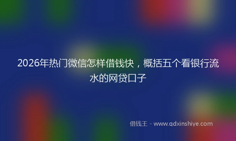 2026年热门微信怎样借钱快,概括五个看银行流水的网贷口子