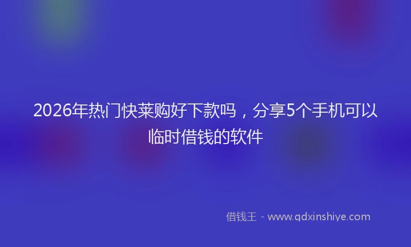 2026年热门快莱购好下款吗，分享5个手机可以临时借钱的软件
