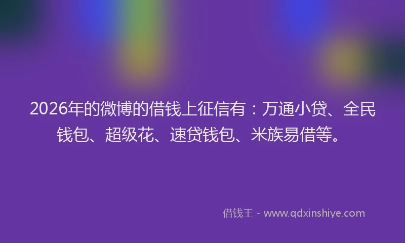 2026年的微博的借钱上征信有：万通小贷、全民钱包、超级花、速贷钱包、米族易借等。