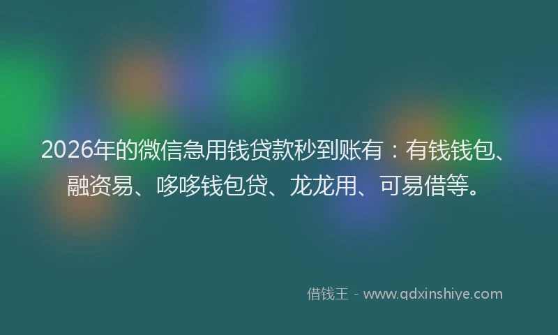 2026年的微信急用钱贷款秒到账有：有钱钱包、融资易、哆哆钱包贷、龙龙用、可易借等。