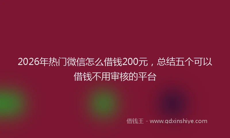 2026年热门微信怎么借钱200元，总结五个可以借钱不用审核的平台