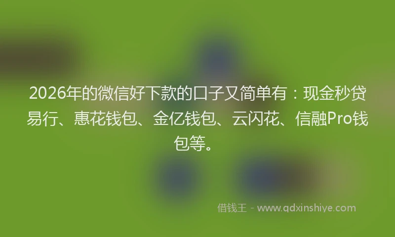 2026年的微信好下款的口子又简单有:现金秒贷易行、惠花钱包、金亿钱包、云闪花、信融Pro钱包等。