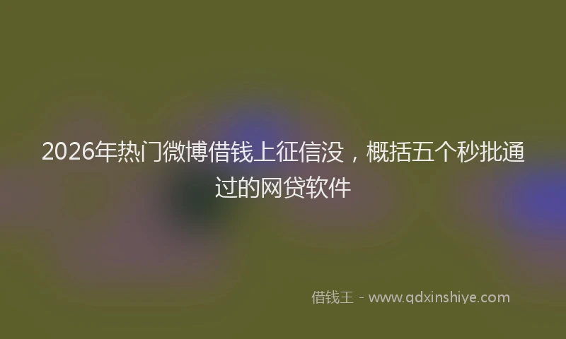 2026年热门微博借钱上征信没，概括五个秒批通过的网贷软件