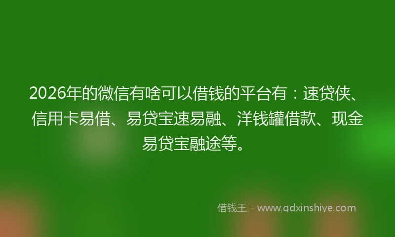 2026年的微信有啥可以借钱的平台有:速贷侠、信用卡易借、易贷宝速易融、洋钱罐借款、现金易贷宝融途等。