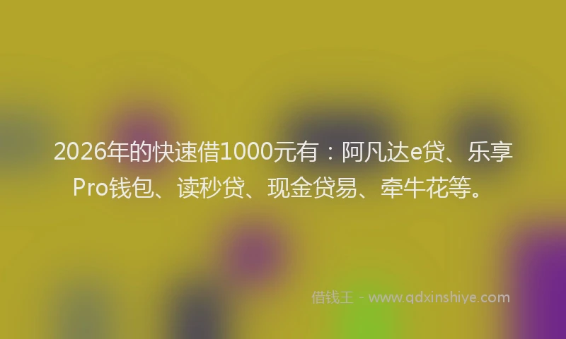 2026年的快速借1000元有：阿凡达e贷、乐享Pro钱包、读秒贷、现金贷易、牵牛花等。