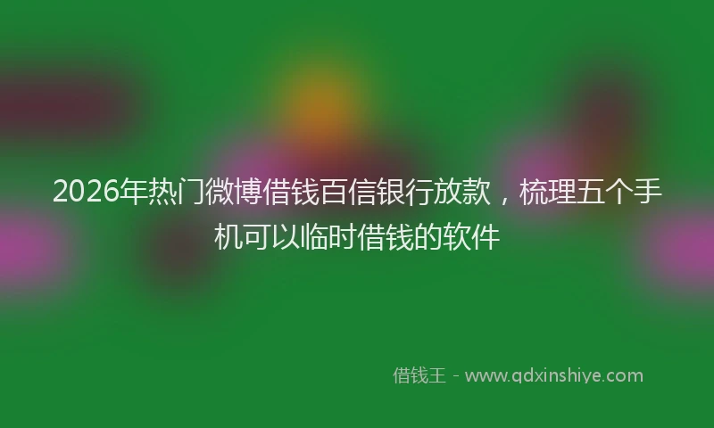 2026年热门微博借钱百信银行放款，梳理五个手机可以临时借钱的软件