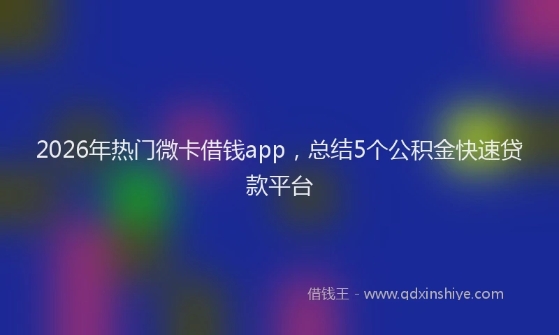 2026年热门微卡借钱app，总结5个公积金快速贷款平台