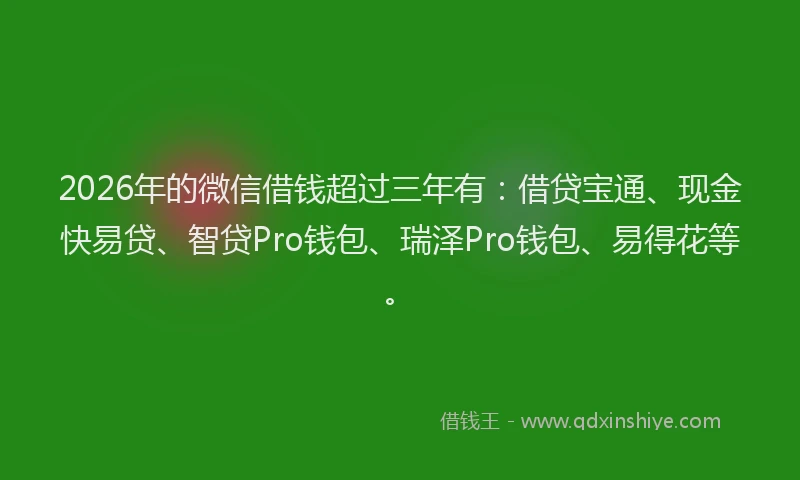 2026年的微信借钱超过三年有:借贷宝通、现金快易贷、智贷Pro钱包、瑞泽Pro钱包、易得花等。