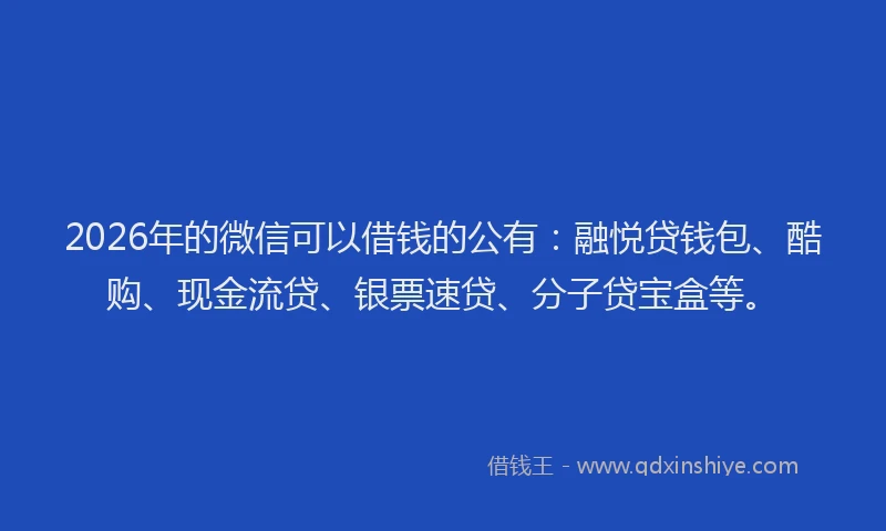 2026年的微信可以借钱的公有：融悦贷钱包、酷购、现金流贷、银票速贷、分子贷宝盒等。