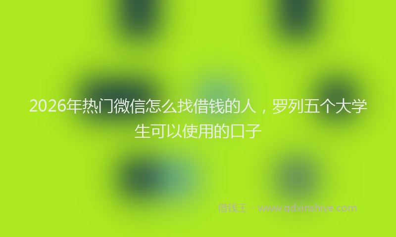 2026年热门微信怎么找借钱的人，罗列五个大学生可以使用的口子