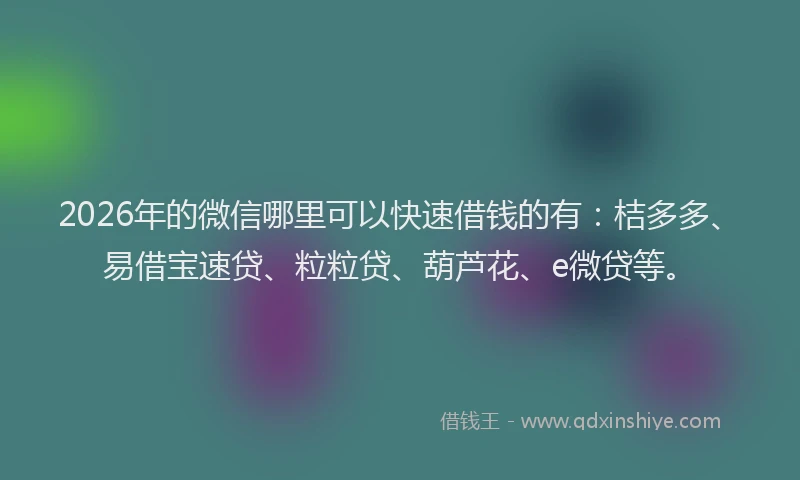 2026年的微信哪里可以快速借钱的有:桔多多、易借宝速贷、粒粒贷、葫芦花、e微贷等。