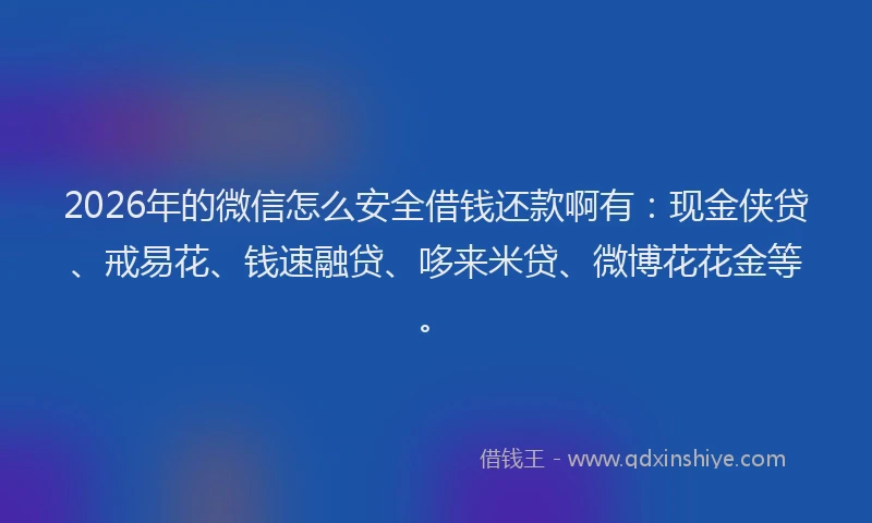 2026年的微信怎么安全借钱还款啊有:现金侠贷、戒易花、钱速融贷、哆来米贷、微博花花金等。