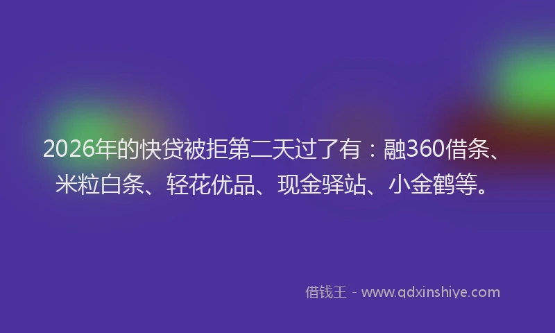 2026年的快贷被拒第二天过了有：融360借条、米粒白条、轻花优品、现金驿站、小金鹤等。