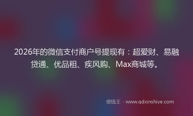 2026年的微信支付商户号提现有：超爱财、易融贷通、优品租、疾风购、Max商城等。