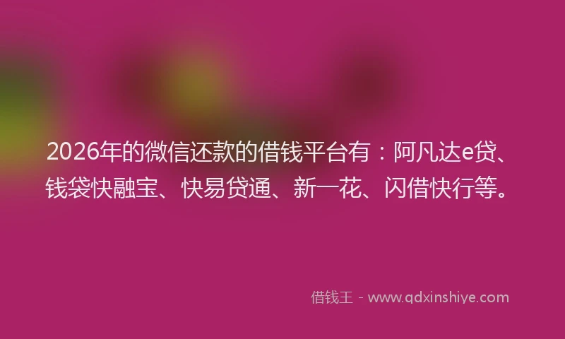 2026年的微信还款的借钱平台有：阿凡达e贷、钱袋快融宝、快易贷通、新一花、闪借快行等。