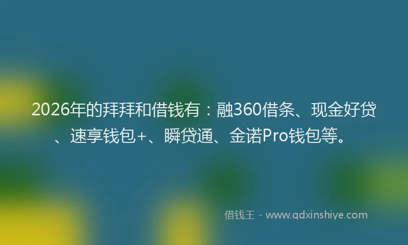 2026年的拜拜和借钱有：融360借条、现金好贷、速享钱包+、瞬贷通、金诺Pro钱包等。