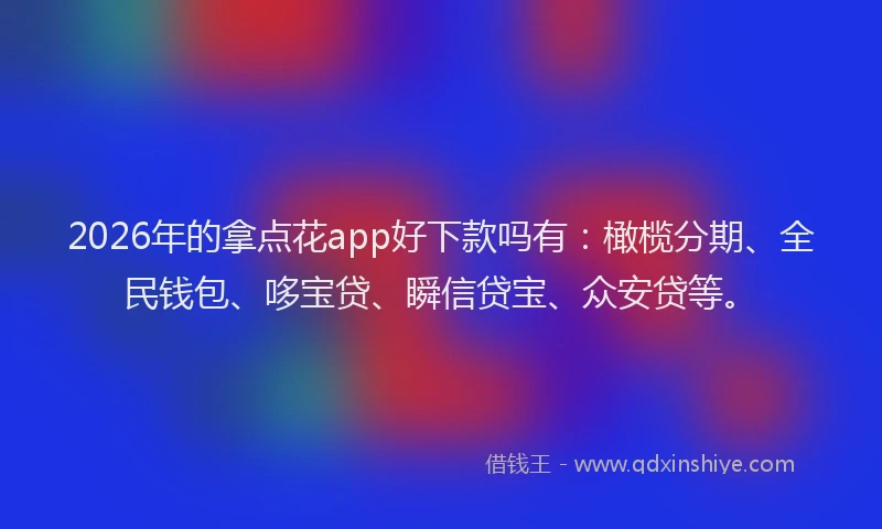 2026年的拿点花app好下款吗有：橄榄分期、全民钱包、哆宝贷、瞬信贷宝、众安贷等。