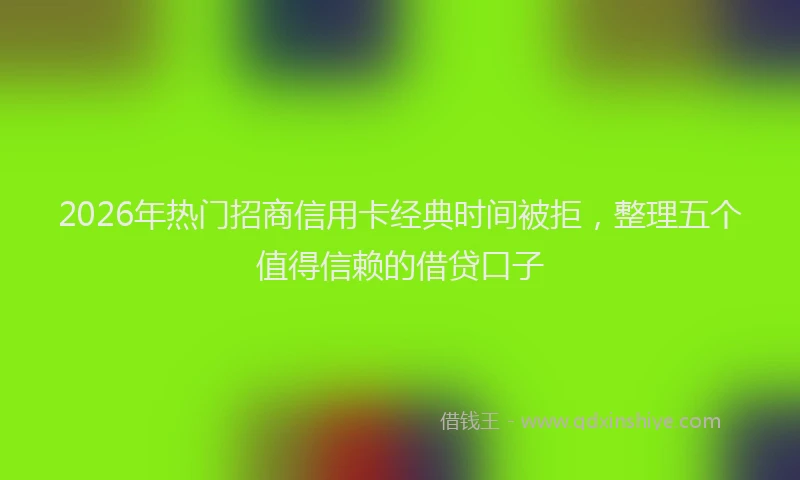 2026年热门招商信用卡经典时间被拒，整理五个值得信赖的借贷口子