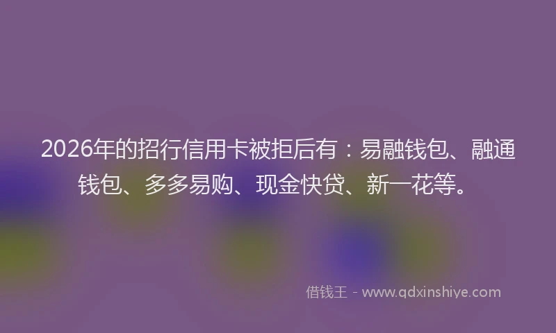 2026年的招行信用卡被拒后有：易融钱包、融通钱包、多多易购、现金快贷、新一花等。