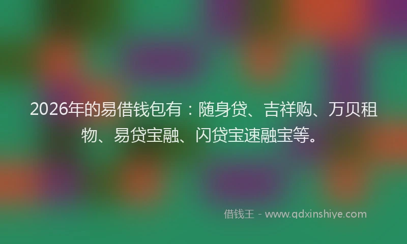 2026年的易借钱包有:随身贷、吉祥购、万贝租物、易贷宝融、闪贷宝速融宝等。