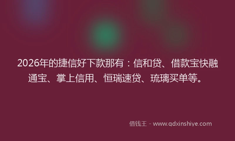 2026年的捷信好下款那有：信和贷、借款宝快融通宝、掌上信用、恒瑞速贷、琉璃买单等。