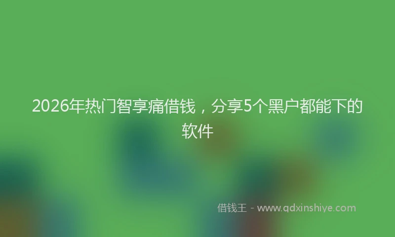 2026年热门智享痛借钱，分享5个黑户都能下的软件